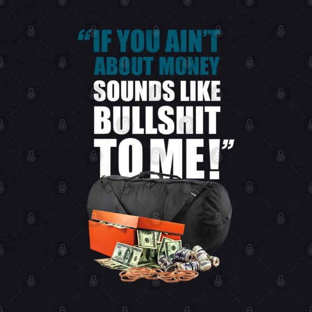 “IF YOU AIN’T ABOUT MONEY SOUNDS LIKE BULLSHIT TO ME” by dopeazzgraphics